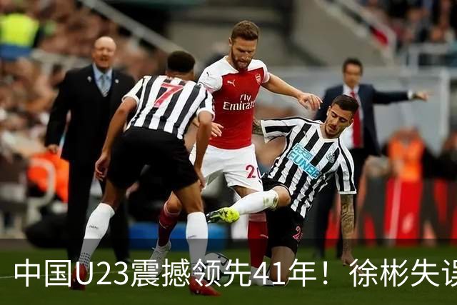 中国U23震撼领先41年！徐彬失误引发局势逆转